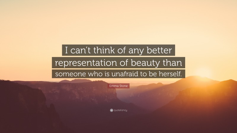 Emma Stone Quote: “I can’t think of any better representation of beauty than someone who is unafraid to be herself.”