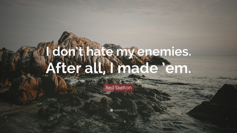 Red Skelton Quote: “I don’t hate my enemies. After all, I made ’em.”