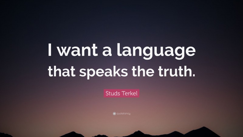 Studs Terkel Quote: “I want a language that speaks the truth.”