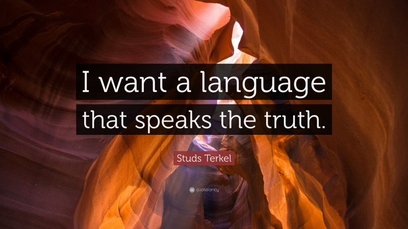 Studs Terkel Quote: “I want a language that speaks the truth.”