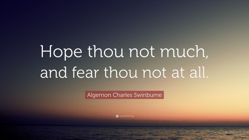 Algernon Charles Swinburne Quote: “Hope thou not much, and fear thou not at all.”