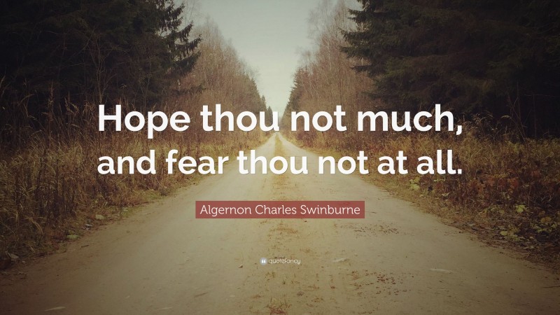 Algernon Charles Swinburne Quote: “Hope thou not much, and fear thou not at all.”