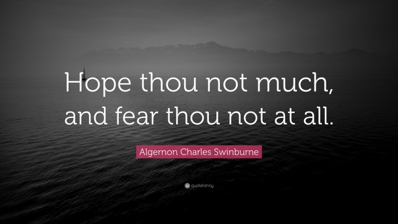 Algernon Charles Swinburne Quote: “Hope thou not much, and fear thou not at all.”