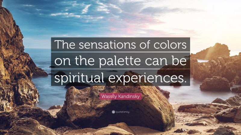 Wassily Kandinsky Quote: “The sensations of colors on the palette can be spiritual experiences.”