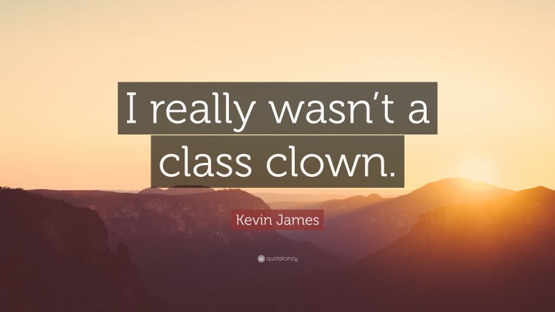 Kevin James Quote: “I really wasn’t a class clown.”