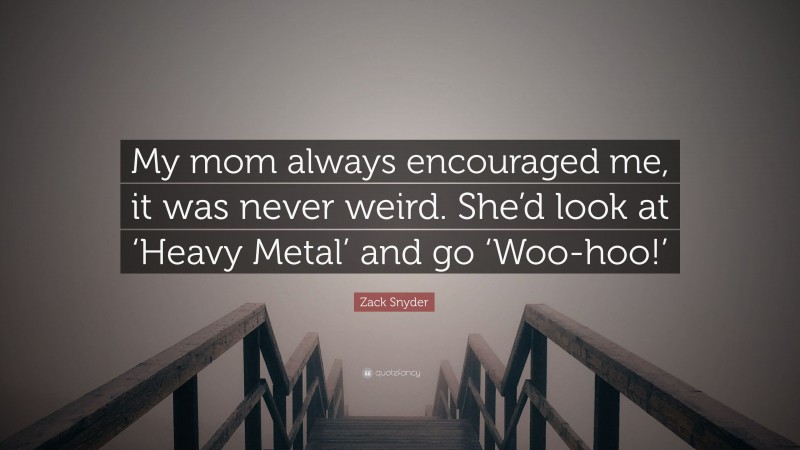 Zack Snyder Quote: “My mom always encouraged me, it was never weird. She’d look at ‘Heavy Metal’ and go ‘Woo-hoo!’”