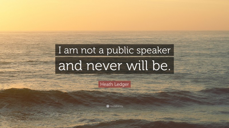 Heath Ledger Quote: “I am not a public speaker and never will be.”
