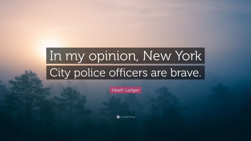 Heath Ledger Quote: “In my opinion, New York City police officers are brave.”