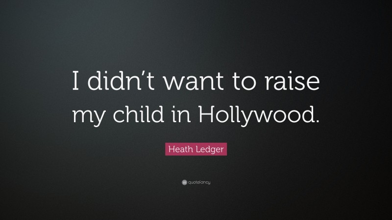 Heath Ledger Quote: “I didn’t want to raise my child in Hollywood.”