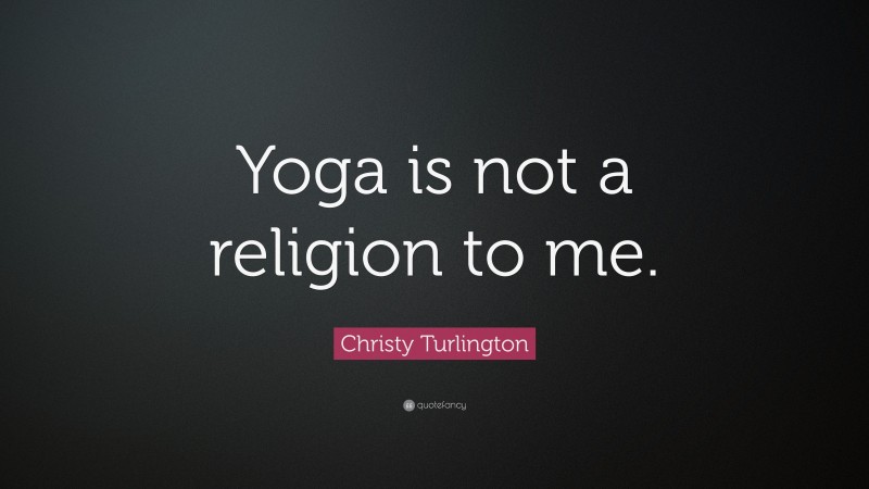 Christy Turlington Quote: “Yoga is not a religion to me.”