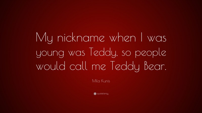 Mila Kunis Quote: “My nickname when I was young was Teddy, so people would call me Teddy Bear.”