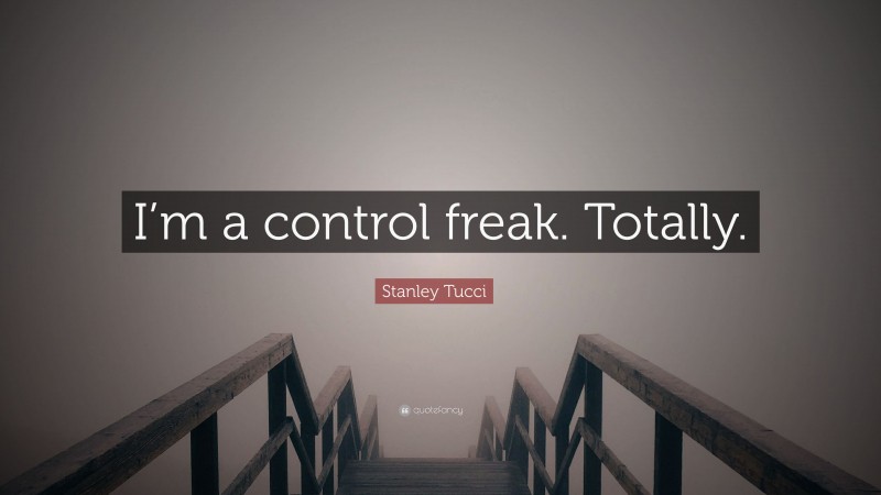Stanley Tucci Quote: “I’m a control freak. Totally.”