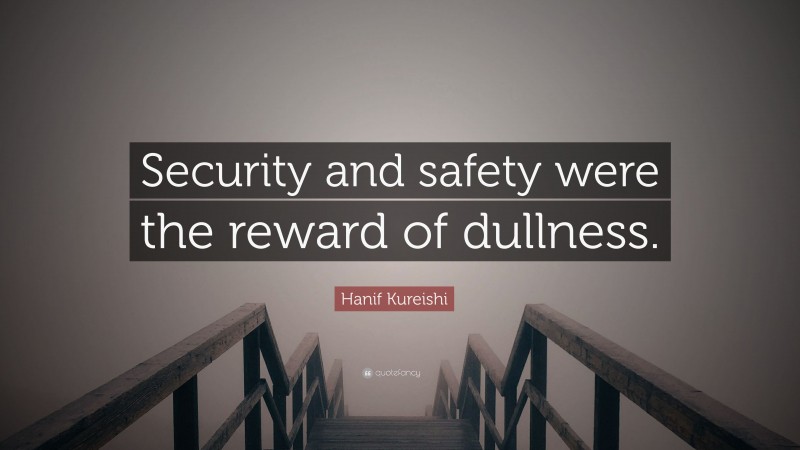 Hanif Kureishi Quote: “Security and safety were the reward of dullness.”