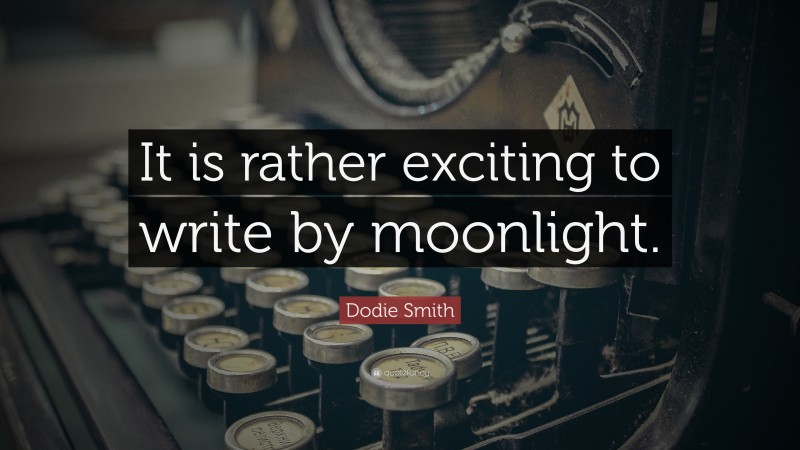 Dodie Smith Quote: “It is rather exciting to write by moonlight.”