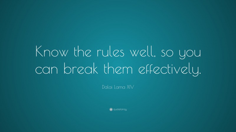 Dalai Lama XIV Quote: “Know the rules well, so you can break them effectively.”