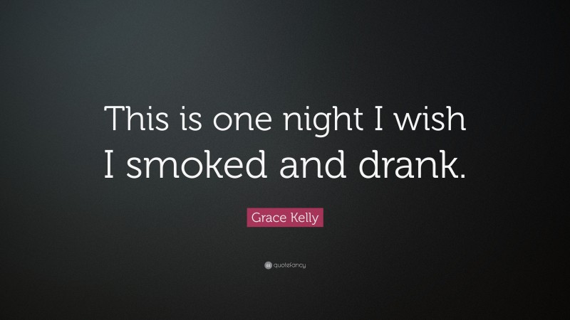 Grace Kelly Quote: “This is one night I wish I smoked and drank.”