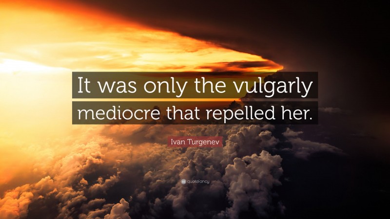 Ivan Turgenev Quote: “It was only the vulgarly mediocre that repelled her.”