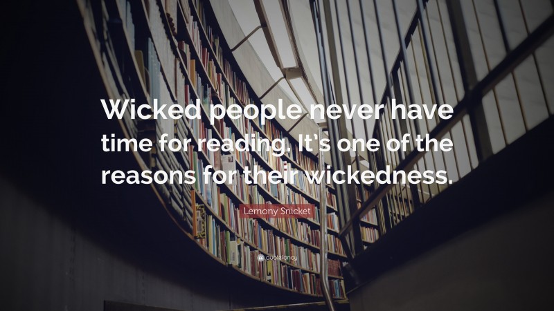 Lemony Snicket Quote: “Wicked people never have time for reading. It’s one of the reasons for their wickedness.”