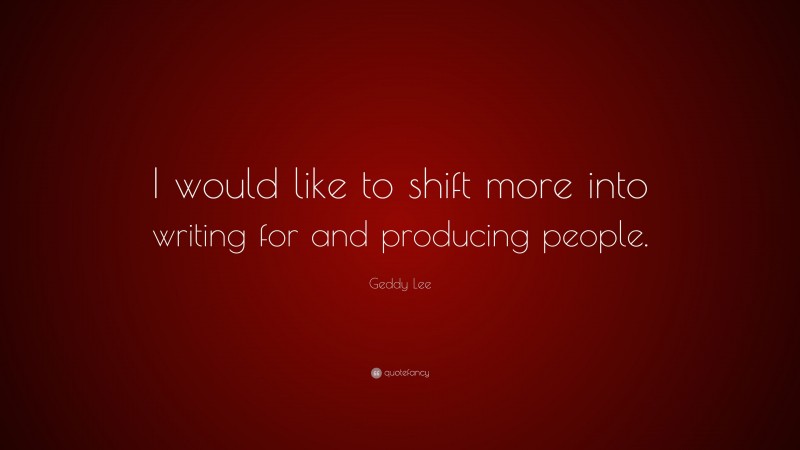Geddy Lee Quote: “I would like to shift more into writing for and producing people.”
