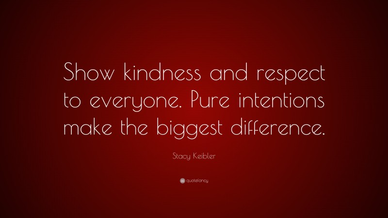Stacy Keibler Quote: “Show kindness and respect to everyone. Pure intentions make the biggest difference.”