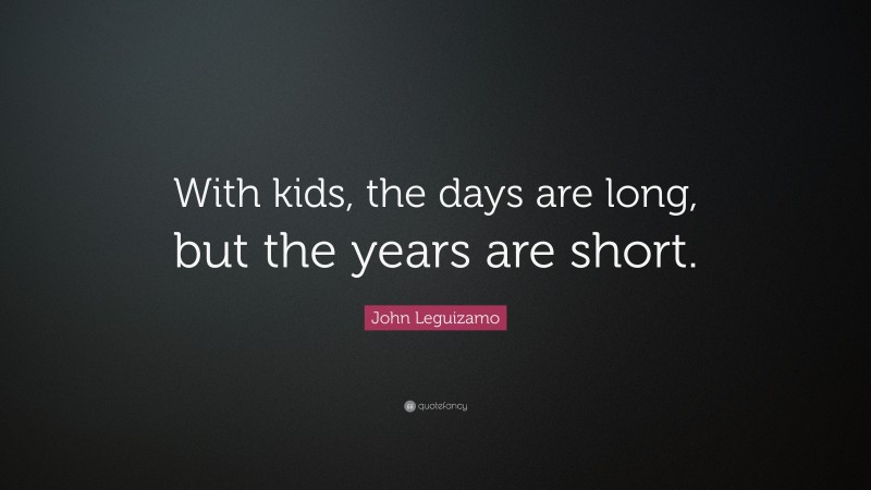 John Leguizamo Quote: “With kids, the days are long, but the years are short.”