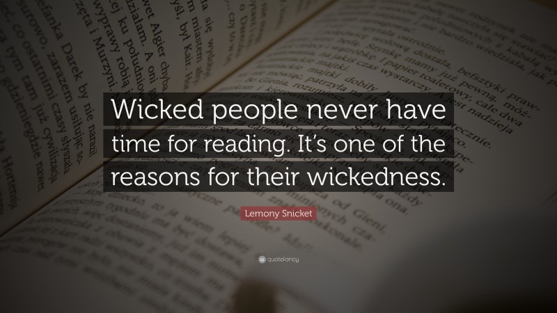 Lemony Snicket Quote: “Wicked people never have time for reading. It’s one of the reasons for their wickedness.”