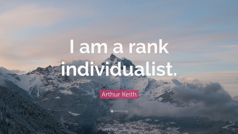 Arthur Keith Quote: “I am a rank individualist.”