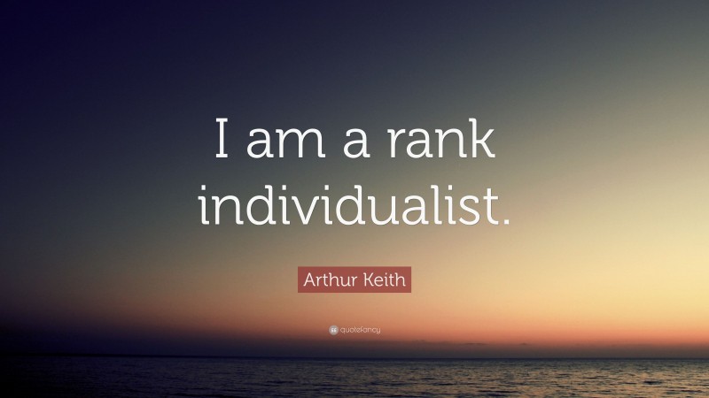 Arthur Keith Quote: “I am a rank individualist.”