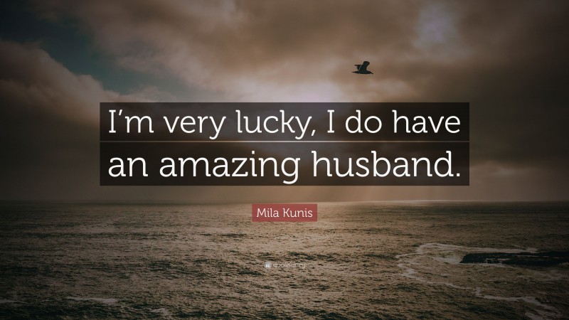 Mila Kunis Quote: “I’m very lucky, I do have an amazing husband.”