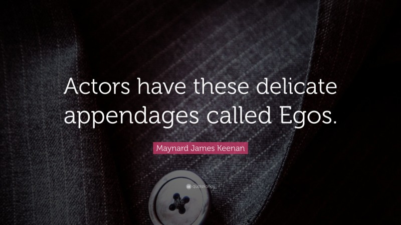 Maynard James Keenan Quote: “Actors have these delicate appendages called Egos.”
