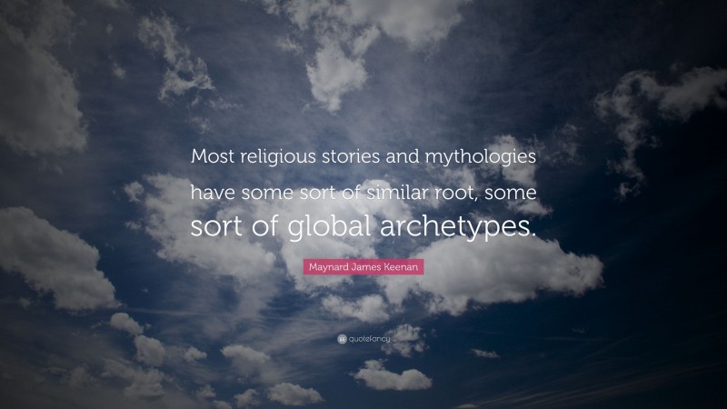 Maynard James Keenan Quote: “Most religious stories and mythologies have some sort of similar root, some sort of global archetypes.”
