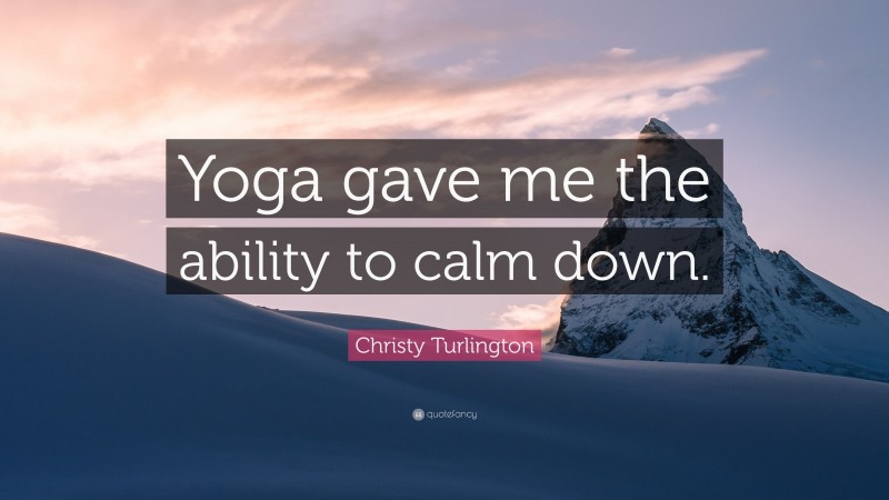 Christy Turlington Quote: “Yoga gave me the ability to calm down.”
