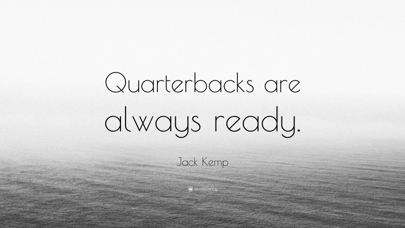 Jack Kemp Quote: “Quarterbacks are always ready.”