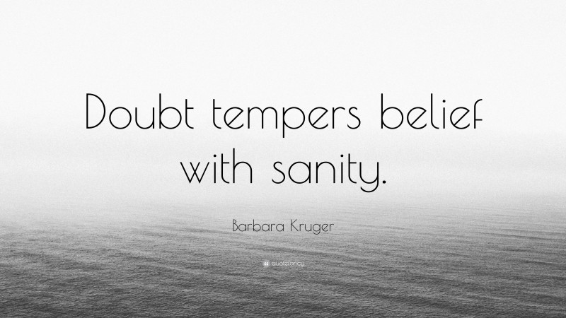 Barbara Kruger Quote: “Doubt tempers belief with sanity.”