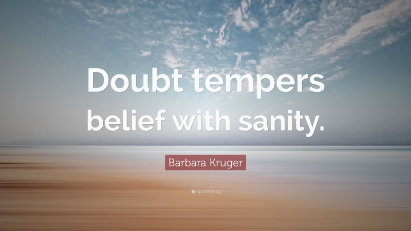 Barbara Kruger Quote: “Doubt tempers belief with sanity.”
