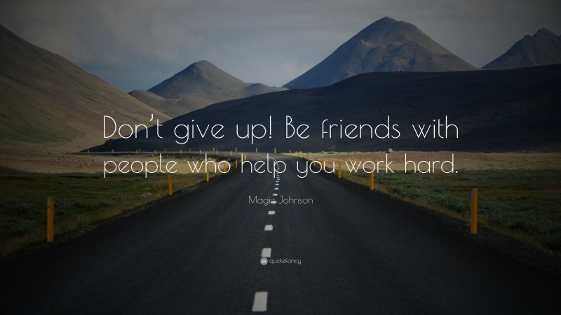 Magic Johnson Quote: “Don’t give up! Be friends with people who help you work hard.”
