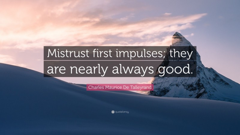 Charles Maurice De Talleyrand Quote: “Mistrust first impulses; they are nearly always good.”