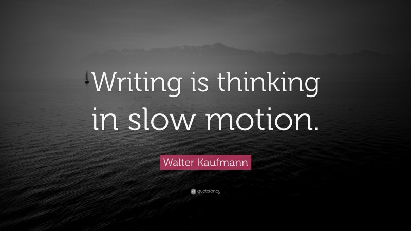 Walter Kaufmann Quote: “Writing is thinking in slow motion.”