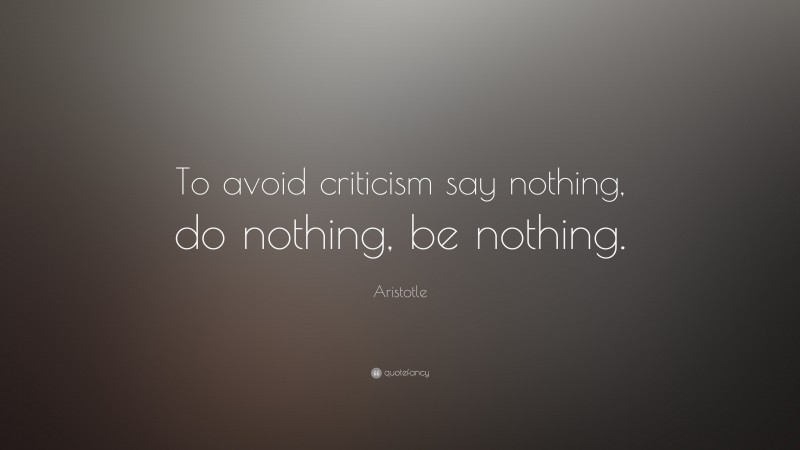 Aristotle Quote: “To avoid criticism say nothing, do nothing, be nothing.”