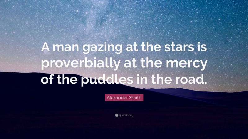 Alexander Smith Quote: “A man gazing at the stars is proverbially at the mercy of the puddles in the road.”