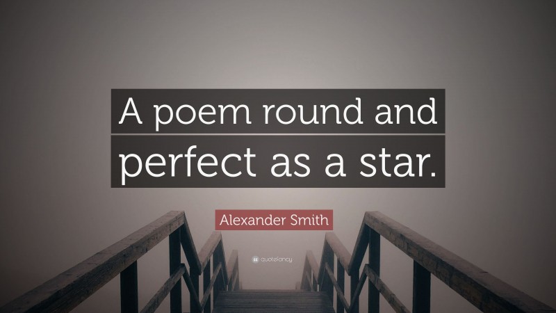 Alexander Smith Quote: “A poem round and perfect as a star.”