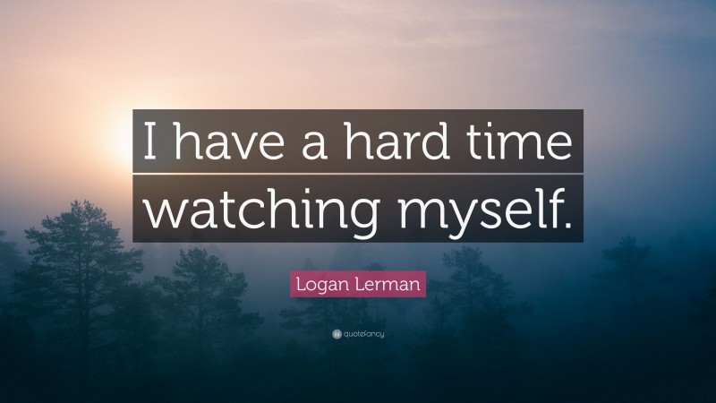 Logan Lerman Quote: “I have a hard time watching myself.”