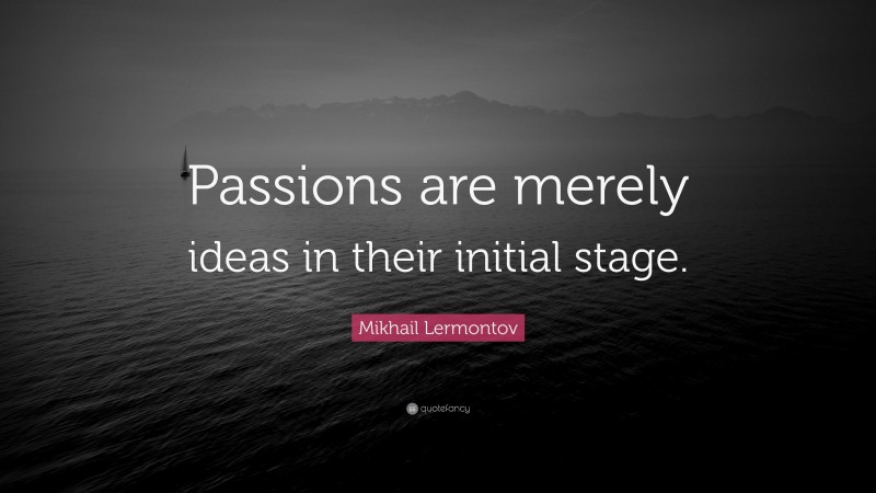 Mikhail Lermontov Quote: “Passions are merely ideas in their initial stage.”