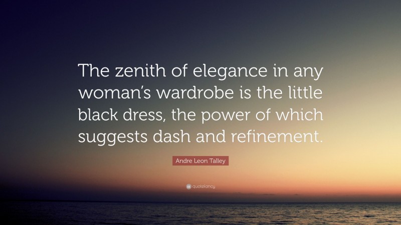 Andre Leon Talley Quote: “The zenith of elegance in any woman’s wardrobe is the little black dress, the power of which suggests dash and refinement.”