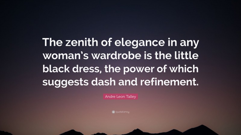 Andre Leon Talley Quote: “The zenith of elegance in any woman’s wardrobe is the little black dress, the power of which suggests dash and refinement.”