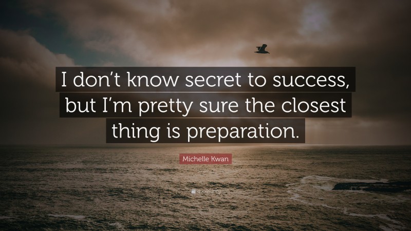 Michelle Kwan Quote: “I don’t know secret to success, but I’m pretty sure the closest thing is preparation.”