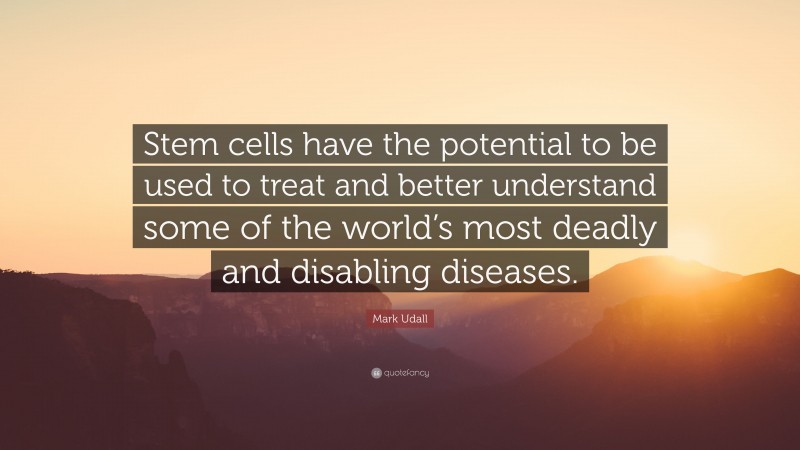 Mark Udall Quote: “Stem cells have the potential to be used to treat and better understand some of the world’s most deadly and disabling diseases.”