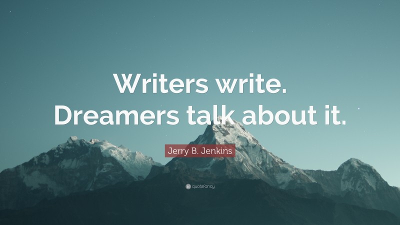 Jerry B. Jenkins Quote: “Writers write. Dreamers talk about it.”