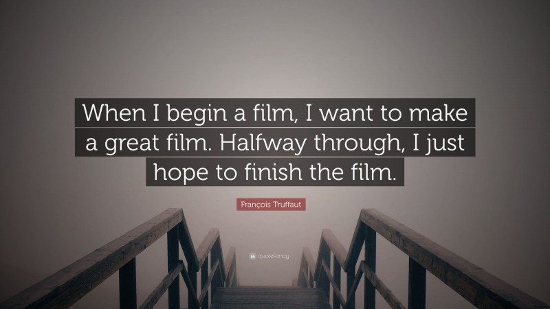 François Truffaut Quote: “When I begin a film, I want to make a great film. Halfway through, I just hope to finish the film.”