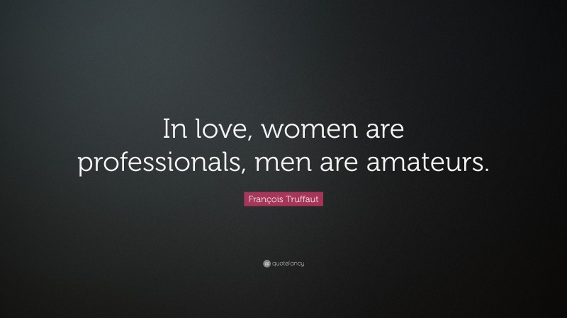 François Truffaut Quote: “In love, women are professionals, men are amateurs.”